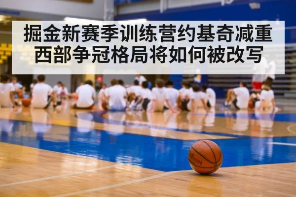 掘金新赛季训练营约基奇减重 西部争冠格局将如何被改写
