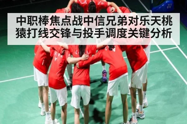中职棒焦点战中信兄弟对乐天桃猿打线交锋与投手调度关键分析