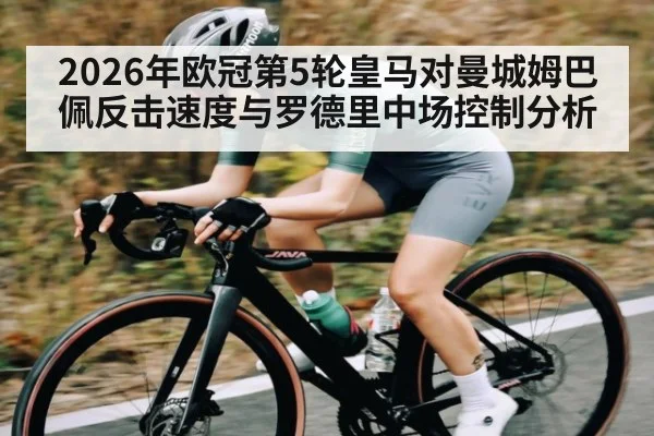 2026年欧冠第5轮皇马对曼城姆巴佩反击速度与罗德里中场控制分析