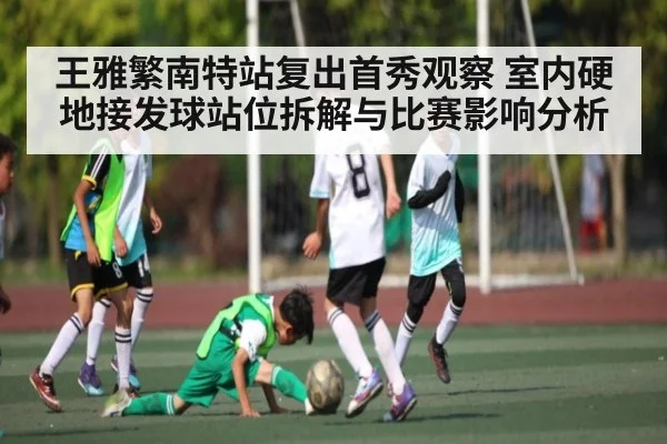 王雅繁南特站复出首秀观察 室内硬地接发球站位拆解与比赛影响分析